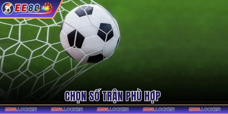 Chọn số trận phù hợp 